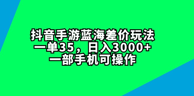 抖音手游蓝海差价新玩法 一单35 日赚3000+ 手机轻松操作-九零创业网