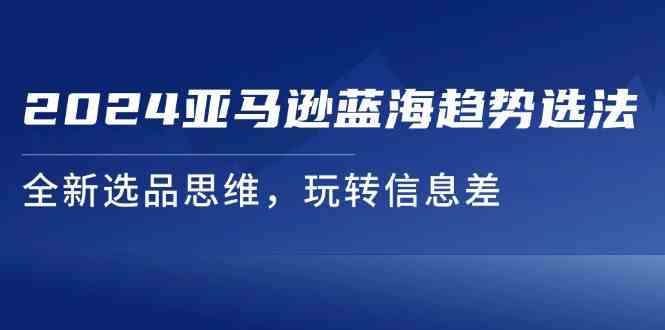 2024亚马逊蓝海新选品 信息差策略 玩转市场先机