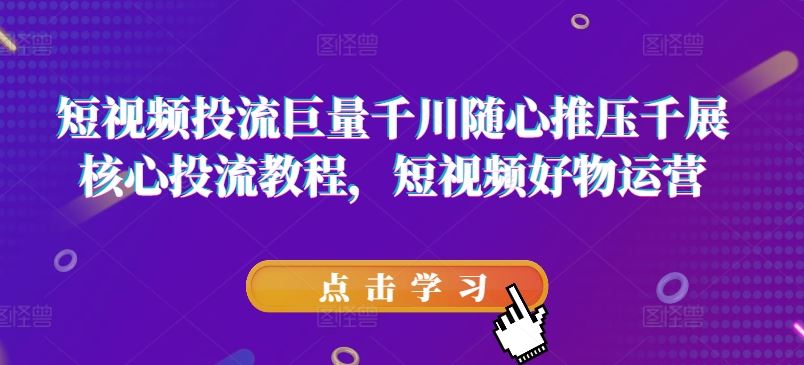 短视频巨量千川随心推 千展核心投流秘籍-九零创业网