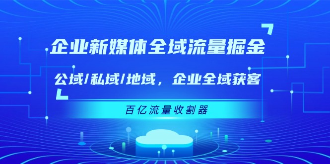 企业全域流量攻略 公私域联动 百亿流量收割新纪元-九零创业网