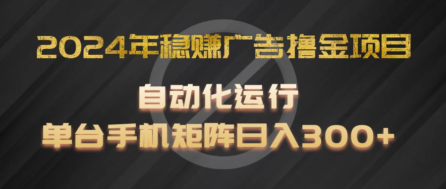 2024自动撸金项目 单机日赚300+ 稳赚矩阵攻略