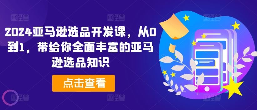 2024亚马逊选品攻略 从新手到精通 一课掌握全技巧
