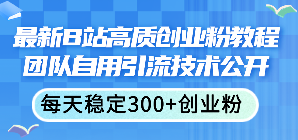 B站创业粉秘籍公开 每日300+精准引流 团队实战分享-九零创业网
