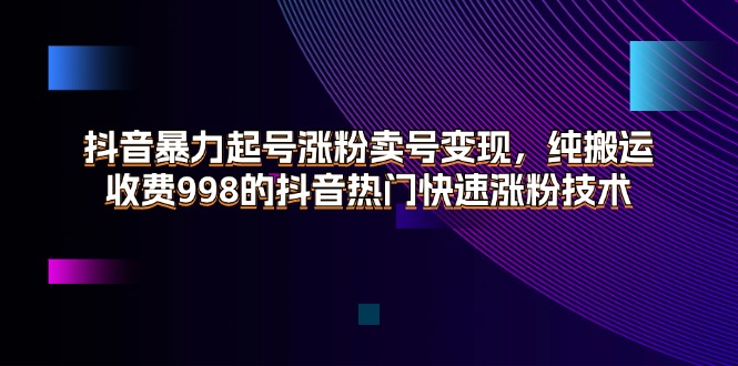 抖音快速涨粉新术 暴力起号 998元热门搬运秘籍-九零创业网