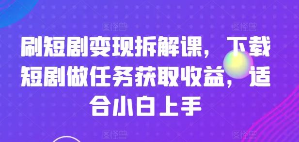 小白轻松入门 短剧变现任务 下载即赚-九零创业网