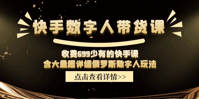 快手数字人带货秘籍 699元学独家俄数字人技巧