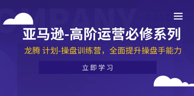 亚马逊高阶运营龙腾计划 操盘训练营 打造卓越操盘手