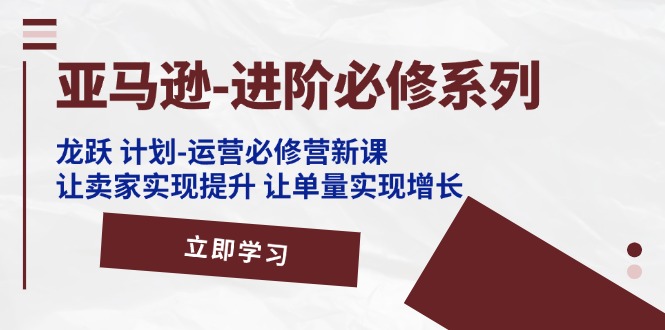 亚马逊龙跃计划 运营必修营 助你飞跃销量新高峰