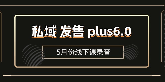 11612期私域Plus6.0线下课录音+全域套装SOP 社群发售特辑