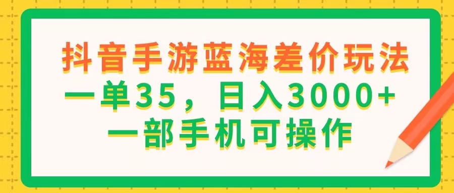 抖音手游蓝海差价 一单35 手机操作日赚3000+