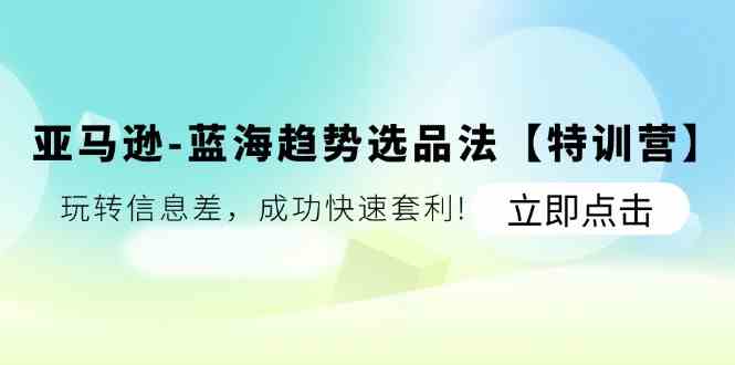 揭秘亚马逊蓝海选品 玩转信息差 快速套利特训营-九零创业网