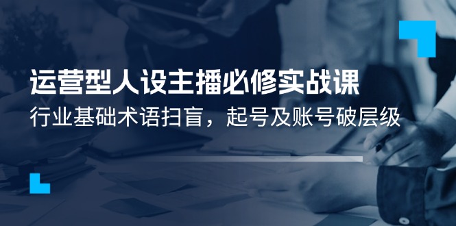 11605期实战课 主播术语解析 账号突破新层级-九零创业网