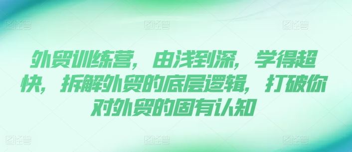 外贸训练营 深度拆解 速成外贸高手 颠覆认知-九零创业网