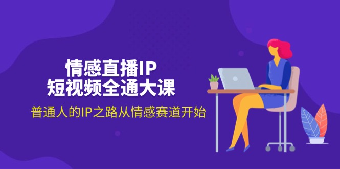 情感直播IP全攻略 普通人情感赛道IP成长课-九零创业网