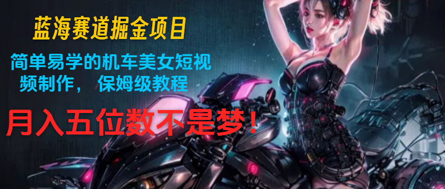 轻松学机车美女短视频 月入五位数 保姆级教程揭秘