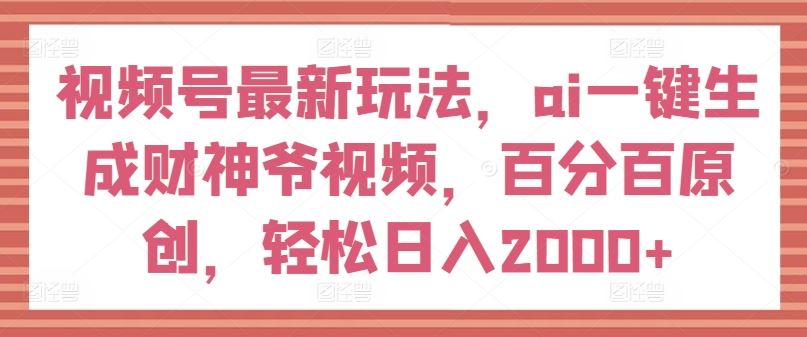 AI神技 财神爷视频 日赚2000+ 揭秘视频号新玩法