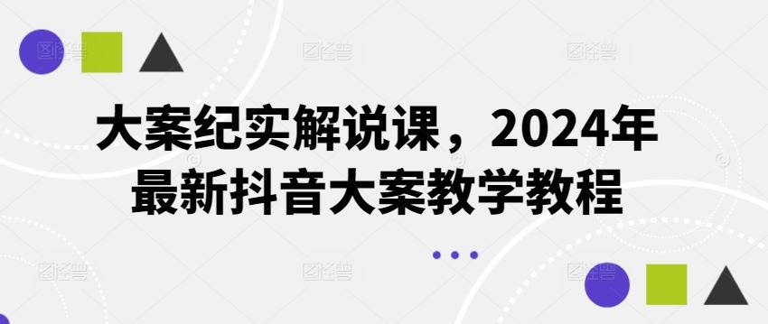 2024抖音大案教学 揭秘最新纪实解密课-九零创业网