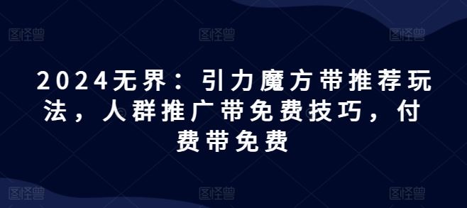 2024无界引力魔方免费攻略 人群推广技巧分享