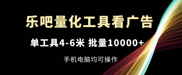 乐吧量化广告神器 单工具收益4 6米 批量操作1w+ 手机电脑皆宜-九零创业网