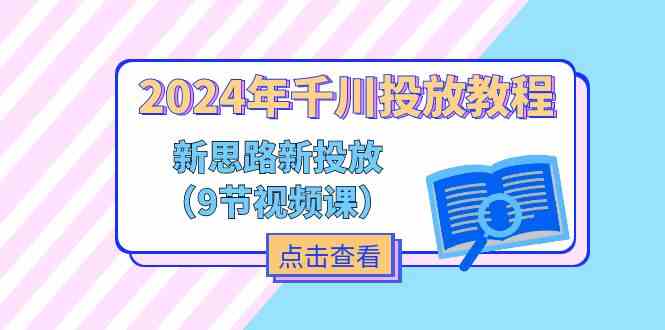 2024千川投放新攻略 9课解锁新思路高效投放-九零创业网