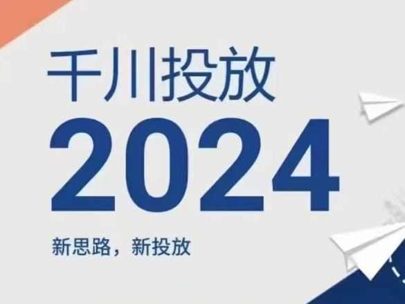 2024千川投放新策略 创新思维引领高效投放-九零创业网