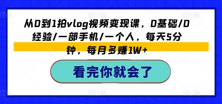 零基础Vlog达人 5分钟日入过万 手机变现课速成指南-九零创业网