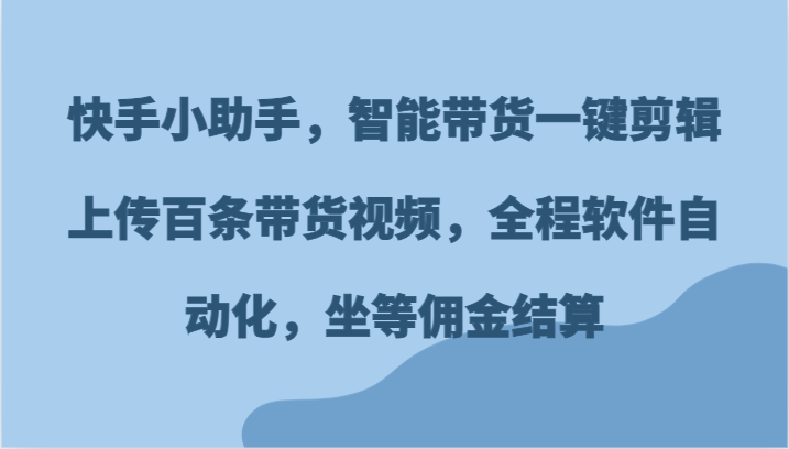 快手小助手 智能带货神器 一键生成百条视频 佣金自动到账