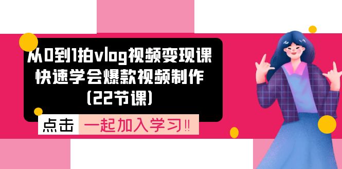 11519期Vlog变现课 22招打造爆款视频秘籍-九零创业网