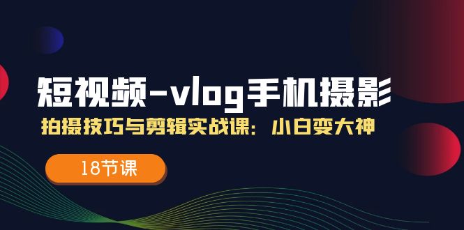 短视频摄影剪辑入门课 18节打造手机Vlog达人技巧-九零创业网