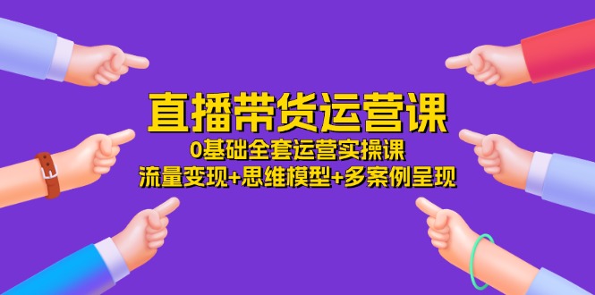 11513期直播带货全攻略 34节实操课 流量变现思维解析