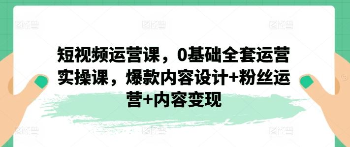 短视频运营小白必学课 爆款设计+粉丝增长+变现全攻略-九零创业网