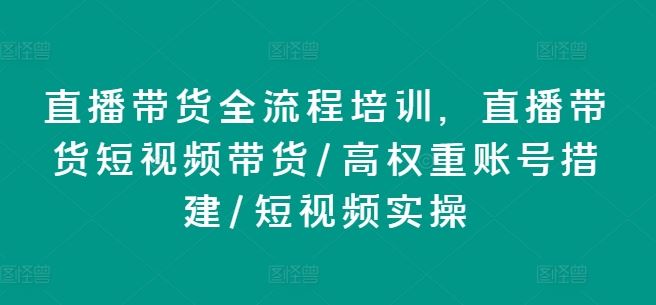 直播带货全攻略 短视频运营+高权重账号打造实操课