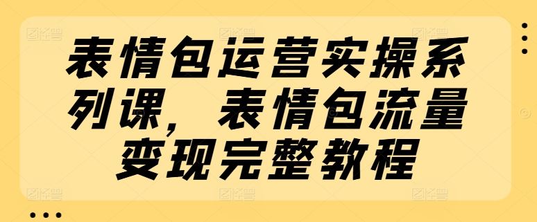 表情包流量变现全攻略 实操教程速学