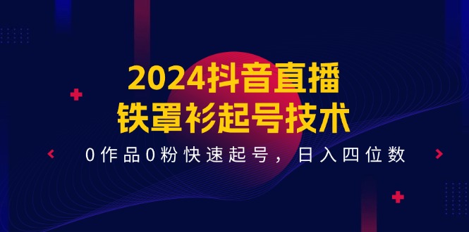 抖音直播新法 铁罩衫起号 零粉日赚四千 14节课速成