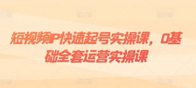 短视频IP快速起号全攻略 爆款设计+粉丝运营+变现秘籍课