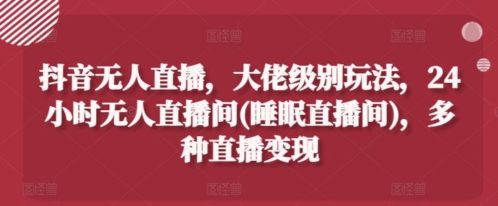 揭秘大佬级抖音无人直播 24小时睡眠变现攻略