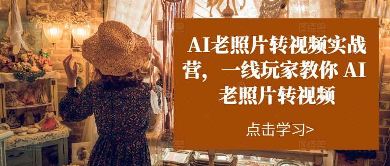 AI老照片转视频 实战营揭秘一线技巧