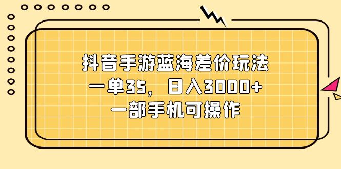 抖音手游差价新玩法 一单35 手机操作日赚3000+-九零创业网