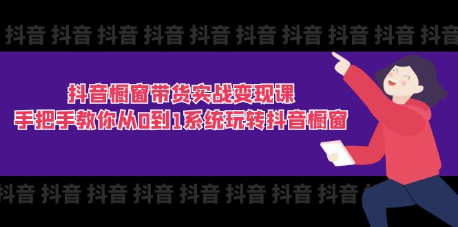 抖音橱窗带货全攻略 11节课助你从零开始精通变现-九零创业网