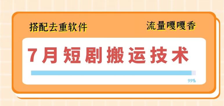 7月新短剧搬运术 去重软件一招鲜 高效搬运无忧