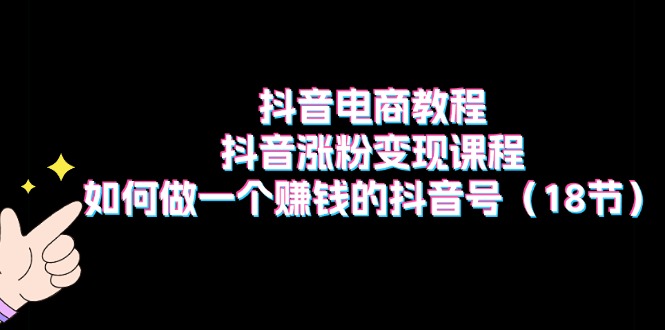 抖音电商涨粉秘籍 打造赚钱抖音号18招