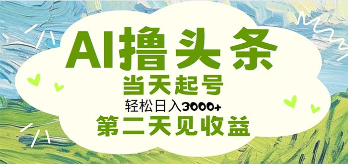 AI轻松赚头条 日入3000+ 快速起号见收益