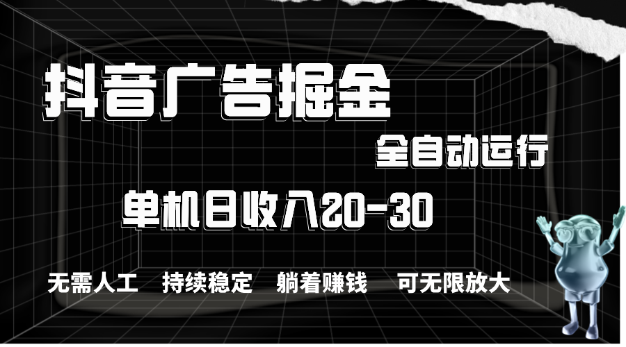 抖音广告自动掘金 单期产值20 30 全程自动化高效盈利