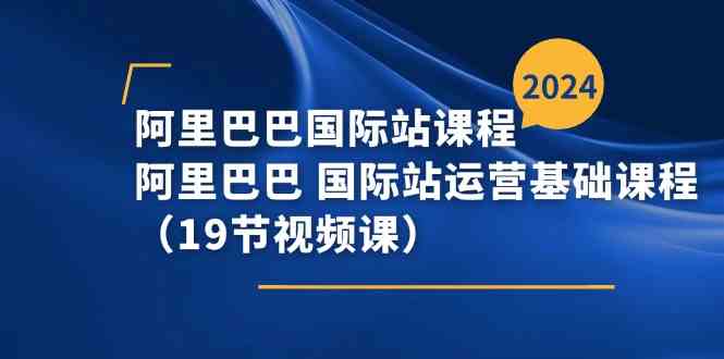 阿里巴巴国际站实战攻略 19节视频课全解析-九零创业网