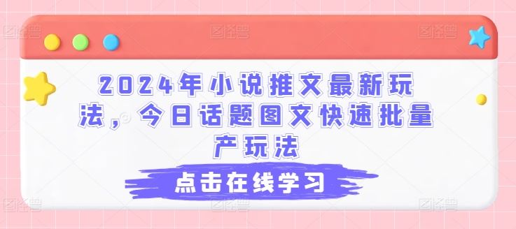 2024小说推新潮 图文批量产 话题图文速制法-九零创业网