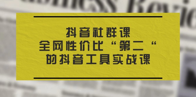抖音工具实战课 全网性价比第二 社群课必学-九零创业网