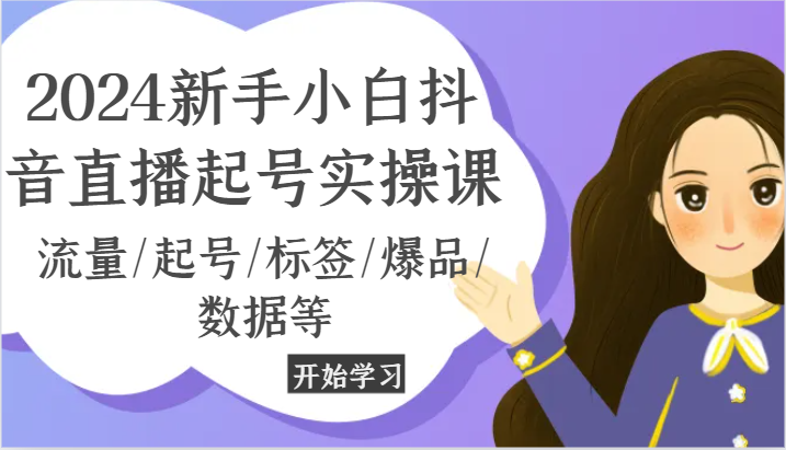 2024抖音直播新手指南 流量破冰 标签精准 爆款速成-九零创业网