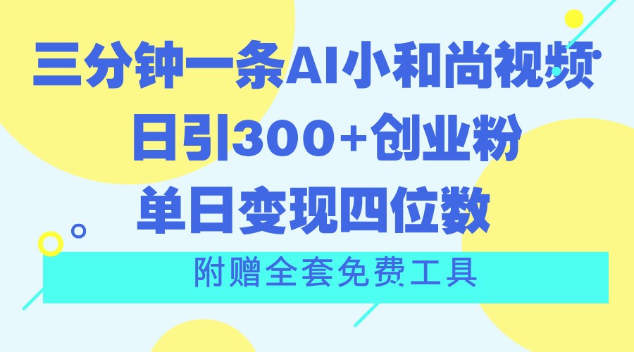 AI小和尚3分钟短视频 日吸粉300+ 变现轻松破四千 免费工具包大放送