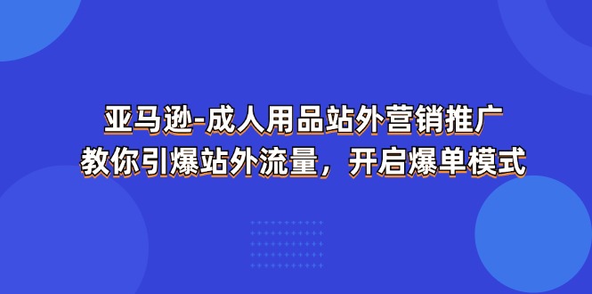 亚马逊成人用品站外营销秘籍 引爆流量 爆单新纪元