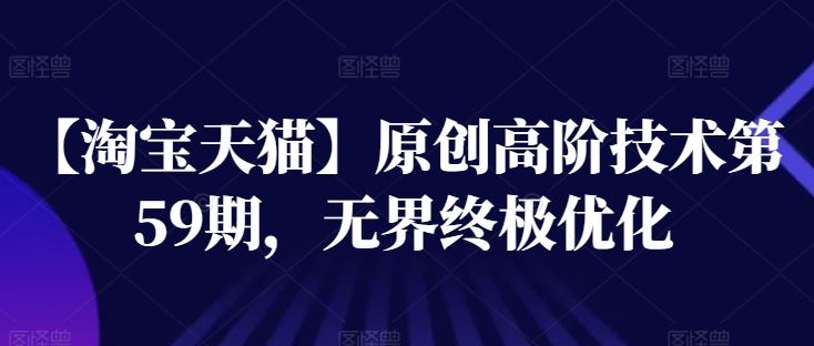 淘宝天猫第59期 无界优化 技术巅峰再升级-九零创业网